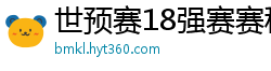 世预赛18强赛赛程